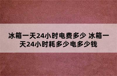 冰箱一天24小时电费多少 冰箱一天24小时耗多少电多少钱